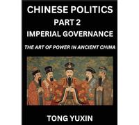 Chinese Politics (Part 2)- Imperial Governance, The Art of Power in Ancient China, The Mandate of Heaven, Government, Statecraft and Authority in ... and Secrets of Ancient Chinese Rule