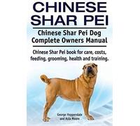 Chinese Shar Pei. Chinese Shar Pei Dog Complete Owners Manual. Chinese Shar Pei Book For Care, Costs, Feeding, Grooming, Health And Training.