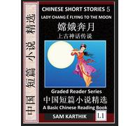 Chinese Short Stories 5¿Lady Chang E Flying To The Moon, Learn Mandarin Fast & Improve Vocabulary With Epic Fairy Tales, Folklore, Legends (Simplified Characters, Pinyin, Graded Reader Level 1)