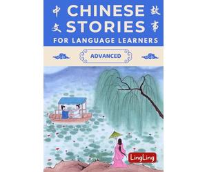 Chinese Stories for Language Learners: Advanced - A Bilingual Collection of Folktales, Idioms, Proverbs, Myths, Historical & Modern Stories