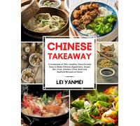CHINESE TAKEAWAY: A Cookbook of 100+ Healthy, Flavorful and Easy to Make Chinese Appetizers, Soups, Stir-Fries, Chicken, Pork, Beef and Seafood Recipes at Home