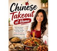 Chinese Takeout at Home: Easy Wok Recipes, Saucy Stir-Fries, Dumplings, Noodles, Rice Bowls, and Better-Than-Takeout Favorites for Beginners