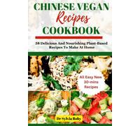Chinese Vegan Recipes Cookbook: 58 Delicious And Nourishing Plant-Based Recipes To Make At Home