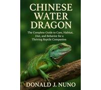 Chinese Water Dragon: The Complete Guide to Care, Habitat, Diet, and Behavior for a Thriving Reptile Companion