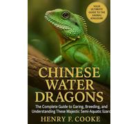 Chinese Water Dragons: The Complete Guide to Caring, Breeding, and Understanding These Majestic Semi-Aquatic Lizards