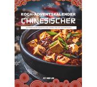 Chinesischer Koch-Adventskalender: Das Adventskalender Kochbuch für authentische Genussmomente - traditionelle chinesische Küche, einfache Rezeptideen ... Wohlfühlgerichte für die Weihnachtszeit