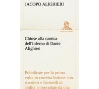 Chiose Alla Cantica Dell'inferno Di Dante Alighieri Pubblicate Per La Prima Volta In Corretta Lezione Con Riscontri E Fac-Simili Di Codici, E Precedute Da Una Indagine Critica