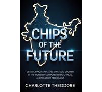 Chips of the Future: India’s Rise in the Global Semiconductor Revolution: Design, Innovation, and Strategic Growth in the World of Computer Chips, AI, and Telecom Technology