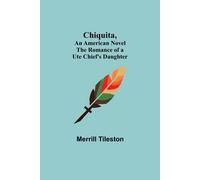 Chiquita, An American Novel; The Romance Of A Ute Chief's Daughter