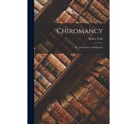 Chiromancy; Or, The Science Of Palmistry
