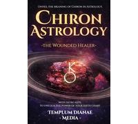 Chiron Astrology - the Wounded Healer: Unveil the Meaning of Chiron in Astrology, with Astro keys to unlock the power of your birth chart