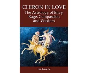 Chiron in Love: The Astrology of Envy, Rage, Compassion and Wisdom