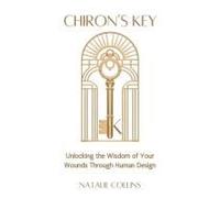 Chiron's Key: Unlocking The Wisdom Of Your Wounds Through Human Design