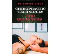 CHIROPRACTIC TECHNIQUES FOR BEGINNERS: Step-By-Step Instructions And Essential Tips To Improve Spinal Health, Relieve Pain, And Enhance Well-Being