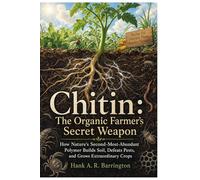 Chitin: The Organic Farmer's Secret Weapon: How Nature's Second-Most-Abundant Polymer Builds Soil, Defeats Pests, and Grows Extraordinary Crops