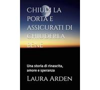 Chiudi la porta e assicurati di chiuderla bene: Una storia di rinascita, amore e speranza