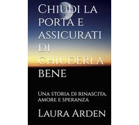 Chiudi la porta e assicurati di chiuderla bene: Una storia di rinascita, amore e speranza