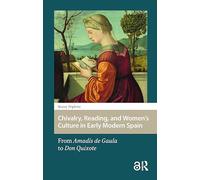 Chivalry, Reading, and Women's Culture in Early Modern Spain: From Amadís de Gaula to Don Quixote