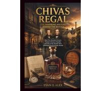 CHIVAS REGAL THE INSPIRING HISTORY BEHIND THE BOTTLE: How Two Aberdeen Grocers Turned a Pursuit of Quality into One of the World’s Most Celebrated Scotch Whisky Brands