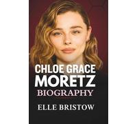 CHLOE GRACE MORETZ BIOGRAPHY: The Untold Life Story of the Kick-Ass Actress