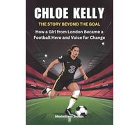 CHLOE KELLY : The Story Beyond the Goal: How a Girl from London Became a Football Hero and Voice for Change