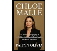 CHLOE MALLE: The Inspiring Biography of a Fashion Visionary, Cultural Leader, and Media Innovator