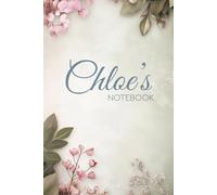 Chloe’s Notebook: A Beautiful 6×9 Journal for Everyday Writing: Elegant Flower-Themed Notebook with 100 Pages - Perfect Gift for Anyone Named Chloe