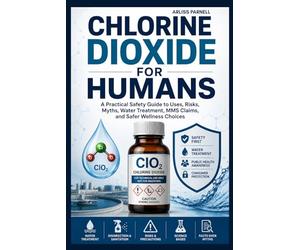 Chlorine Dioxide For Humans: A Practical Safety Guide to Uses, Risks, Myths, Water Treatment, MMS Claims, and Safer Wellness Choices.