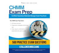 CHMM Exam Prep: Pass the CHMM Exam on Your First Try: Certified Hazardous Materials Manager Prep Book with 560 Practice Questions, 4 Mock Exams, and Clear Answer Explanations