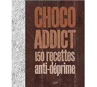 Choco addict: 150 recettes anti-déprime
