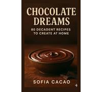 Chocolate Dreams: 80 Decadent Recipes to Create at Home