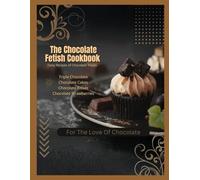 Chocolate Fetish Cookbook: For The Love Of Chocolate