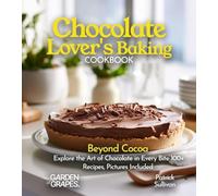 Chocolate Lover's Baking Cookbook: Beyond Cocoa Explore the Art of Chocolate in Every Bite 100+ Recipes, Pictures Included