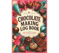 Chocolate Making Log Book: An All-in-One Chocolatier’s Notebook for Developing Recipes, Solving Tempering Problems, Managing Inventory, and Perfecting Every Creation