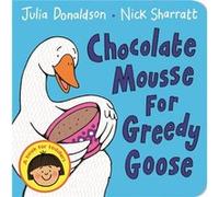 Chocolate Mousse For Greedy Goose (Board Book) Julia Donaldson, Nick Sharratt (Auteur)