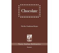 Chocolate, The Best Traditional Recipes: Tasty Italian Delicacies