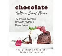 Chocolate With A Sweet Flavor: Try These Chocolate Desserts, And You'll Never Regret It (The Ultimate Chocolate Recipe Collection)
