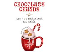 Chocolats Chauds & Autres Boissons de Noël: 60 Recettes Réconfortantes et Gourmandes pour passer l'hiver