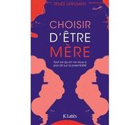 Choisir D'être Mère - Tout Ce Qu'on Ne Vous A Pas Dit Sur La Parentalité