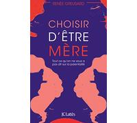Choisir d'être mère: Tout ce qu'on ne vous a pas dit sur la parentalité