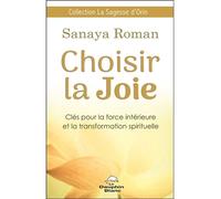 Choisir la Joie - Clés pour la force intérieure et la transformation spirituelle - Sanaya Roman - Dauphin Blanc - broché - Guide