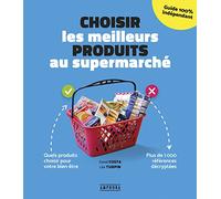Choisir les meilleurs produits au supermarché: Quels produits choisir pour votre bien-être - plus de 1000 références décyptée