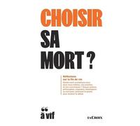 Choisir Sa Mort ? - Réflexions Sur La Fin De Vie