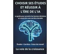 Choisir ses études et réussir à l’ère de l’IA: Le guide pour prendre les bonnes décisions et construire une carrière durable