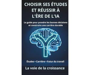 Choisir ses études et réussir à l’ère de l’IA: Le guide pour prendre les bonnes décisions et construire une carrière durable