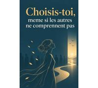 Choisis-toi, même si les autres ne comprennent pas: Le guide pour arrêter de te trahir, poser tes limites, reprendre confiance en toi et construire une vie qui te ressemble vraiment
