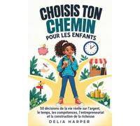 CHOISIS TON CHEMIN: 50 décisions du quotidien pour apprendre à dépenser, gérer ton temps, développer tes compétences, entreprendre et construire ton avenir financier
