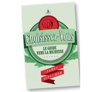 Choisissez-vous ! : Le guide vers la richesse