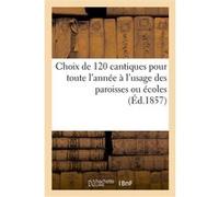 Choix de 120 cantiques pour toute l'année à l'usage des paroisses ou écoles : sur les coupes Collectif (Auteur)