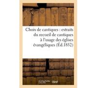 Choix De Cantiques : Extraits Du Recueil De Cantiques À L'usage Des Églises Évangéliques De France